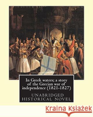 In Greek waters; a story of the Grecian war of independence (1821-1827): By G. A. Henty, illustrated By W. S. Walter Sydney STACEY (1846-1929) Stacey, W. S. 9781537081816 Createspace Independent Publishing Platform