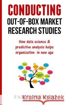 Conducting Out-Of-Box Market Research Studies: How data science & predictive analysis helps organization in new age Premani, Farid 9781537082462 Createspace Independent Publishing Platform