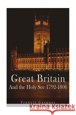 Great Britain and the Holy See 1792-1806 Francis Gasquet 9781537083216