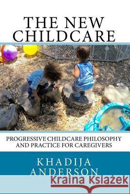 The New Childcare: Progressive Childcare Philosophy and Practice for Caregivers Khadija Anderson 9781537083643 Createspace Independent Publishing Platform