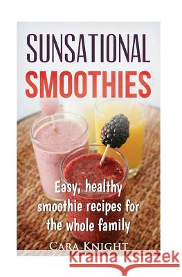 Sunsational Smoothies: Easy, healthy smoothie recipes for the whole family Knight, Cara 9781537083780 Createspace Independent Publishing Platform
