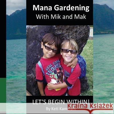 Mana Gardening with Mik and Mak: Lets Begin Within Keti Kamalani 9781537085449