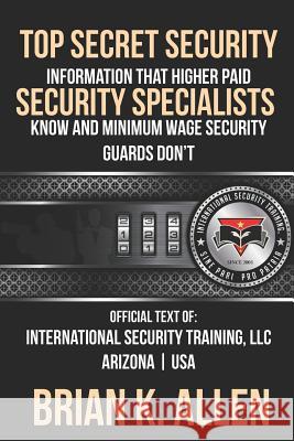 Top Secret Information That Higher Paid Security Specialists Know: and Minimum Wage Security Guards Don't! Allen, Brian K. 9781537085739