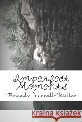 Imperfect Moments Brandy Ferrall-Miller 9781537085784 Createspace Independent Publishing Platform