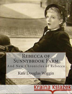 Rebecca of Sunnybrook Farm: And New Chronicles of Rebecca Kate Douglas Wiggin 9781537086378