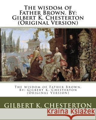 The wisdom of Father Brown. By: Gilbert K. Chesterton (Original Version) Chesterton, Gilbert K. 9781537086781 Createspace Independent Publishing Platform