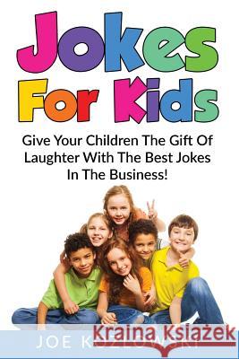 Jokes For Kids: Give Your Children The Gift Of Laughter With The Best Jokes In The Business! Kozlowski, Joe 9781537086880 Createspace Independent Publishing Platform