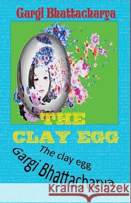 The Clay Egg Mrs Gargi Bhattacharya 9781537087450 Createspace Independent Publishing Platform