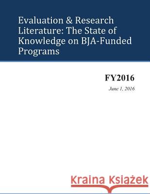 Evaluation & Research Literature: The State of Knowledge on BJA-Funded Programs U. S. Department of Justice 9781537088105 Createspace Independent Publishing Platform