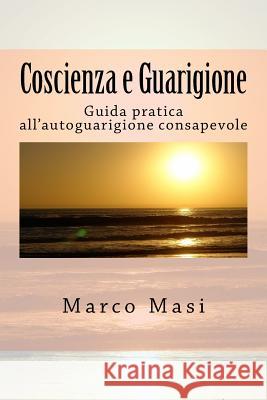 Coscienza e Guarigione: Guida pratica all'autoguarigione consapevole Masi, Marco 9781537090986 Createspace Independent Publishing Platform