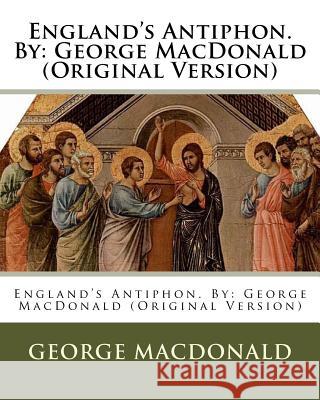 England's Antiphon. By: George MacDonald (Original Version) MacDonald, George 9781537093178