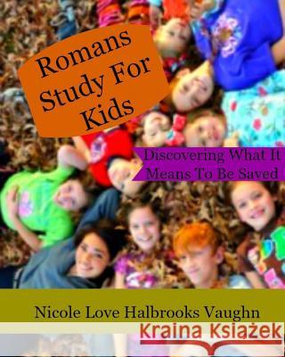 Romans Study For Kids: Discovering What It Means To Be Saved Nicole Love Halbrooks Vaughn 9781537093284 Createspace Independent Publishing Platform