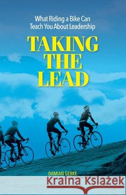 Taking the Lead: What Riding a Bike Can Teach You About Leadership Gerke, Damian 9781537094151