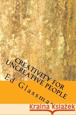 Creativity For Uncreative People: How To Be More Creative Than You Think You Are Glassman Ph. D., Ed 9781537094236 Createspace Independent Publishing Platform