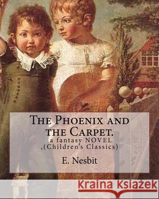 The Phoenix and the Carpet. a fantasy NOVEL for children, by E. Nesbit: (Children's Classics) Nesbit, E. 9781537096216