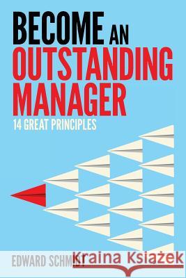 Become an Outstanding Manager: Fourteen Great Principles Edward Schmidt William Dollison 9781537096469