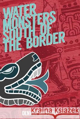 Water Monsters South of the Border Denver Michaels 9781537096537 Createspace Independent Publishing Platform