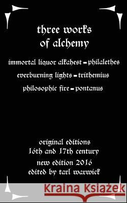 Three Works on Alchemy: The Immortal Liquor Alkahest, Everburning Lights, and Philosophic Fire Eirenaeus Philalethes Johannes Trithemius John Pontanus 9781537099248 