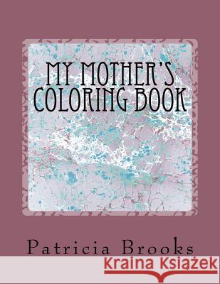 My Mother's Coloring Book: A gift of calm, creative art therapy and a self-help prescription for combating stress Brooks, Patricia Frances 9781537099439 Createspace Independent Publishing Platform