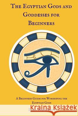 The Egyptian Gods and Goddesses for Beginners: A Beginners Guide for Worshiping the Egyptian Gods Lady Nephthys 9781537100098 Createspace Independent Publishing Platform