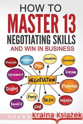 How to Master 13 Negotiating Skills and Win in Business Shabbir Hossain 9781537100548 Createspace Independent Publishing Platform