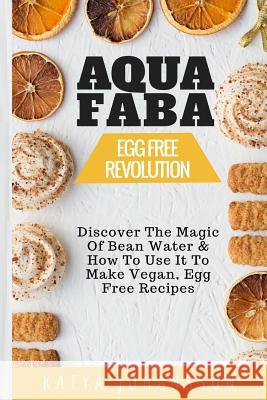 Aquafaba: Egg Free Revolution: Discover The Magic Of Bean Water & How To Use It To Make Vegan, Egg Free Recipes Johansson, Katya 9781537102436 Createspace Independent Publishing Platform