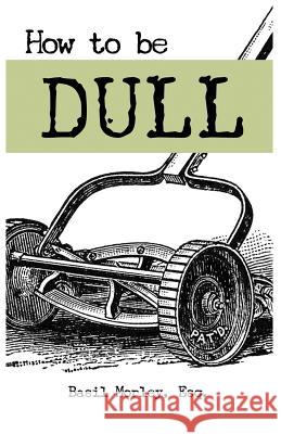 How to Be Dull: Standing Out Next to Genius MR Basil Morle Dr K. a. Laity 9781537103464 Createspace Independent Publishing Platform