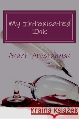 My Intoxicated Ink Anahit Arustamyan 9781537103792 Createspace Independent Publishing Platform