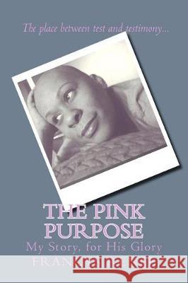 The Pink Purpose: My story, for His glory Renee, Francys 9781537104232 Createspace Independent Publishing Platform