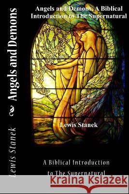 Angels and Demons: A Biblical Introduction to the Supernatural MR Lewis Stanek 9781537105062 Createspace Independent Publishing Platform