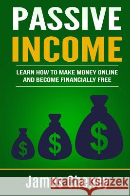 Passive Income: Learn How To Make Money Online And Become Financially Free Cheney, James 9781537105277