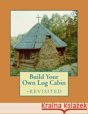 Build Your Own Log Cabin - Revisited: The Down-to-Earth, No-Nonsense Guide Pfarr, Karyn C. 9781537108537 Createspace Independent Publishing Platform