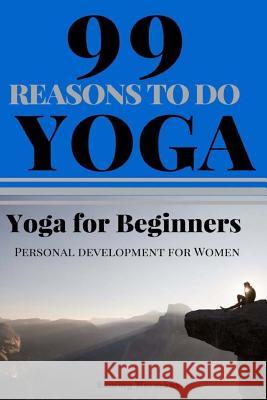 Yoga for beginners: 99 Reasons To Do Yoga (Yoga, Yoga guide, start with Yoga): Personal development for women Hermans, Sammy 9781537108902 Createspace Independent Publishing Platform
