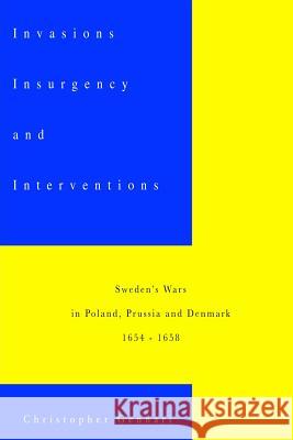 Invasions, Insurgency and Interventions: : Sweden's Wars in Prussia, Poland and Denmark: 1654-1658 Christopher Gennari 9781537111759