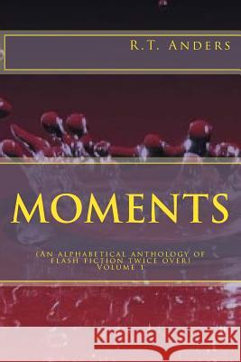 Moments: An Alphabetical Anthology of Flash Fiction (Twice Over) Joanne P. Geisler R. T. Anders 9781537112107 Createspace Independent Publishing Platform