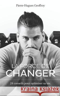 La force de changer: 24 conseils pour optimiser sa vie Geoffroy, Pierre-Hugues 9781537112435