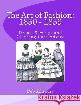 The Art of Fashion: 1850 - 1859: Dress, Sewing, and Clothing Care Advice Deb Salisbury 9781537112831 Createspace Independent Publishing Platform
