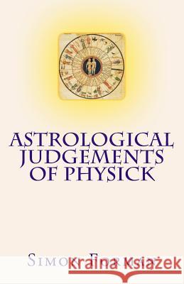 Astrological Judgements of Physick: Medical Astrology Simon Forman Kim Farnell 9781537116259 Createspace Independent Publishing Platform