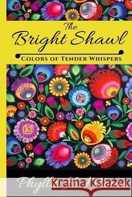 The Bright Shawl: Colors of Tender Whispers Phyllis H. Moore 9781537116303