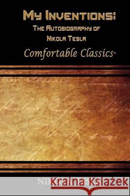 My Inventions: The Autobiography of Nikola Tesla: Comfortable Classics Nikola Tesla 9781537116600 Createspace Independent Publishing Platform