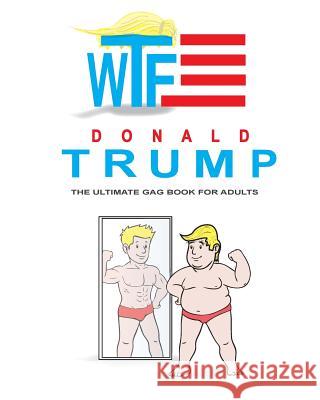 Donald Trump: The Ultimate Gag Book for Adults: Hilarious Quotes, Memes and Coloring Book Juan Lopez Samir Amir 9781537121536 Createspace Independent Publishing Platform