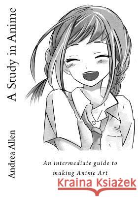 A Study in Anime: An intermediate guide to making Anime Art Allen, Andrea 9781537121727