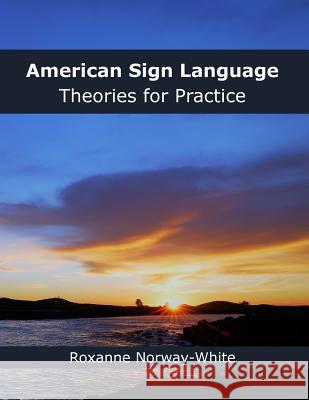 American Sign Language Theories for Practice Roxanne a. Norway-White 9781537122984