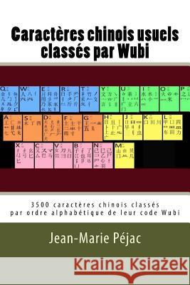 Caracteres chinois usuels classes par Wubi: 3500 caractères classés par ordre alphabétique de leur code Wubi Pejac, Jean Marie 9781537123745
