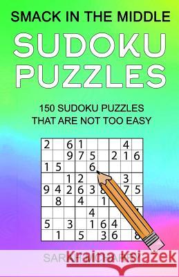 Smack In The Middle Sudoku Puzzles: 150 Sudoku Puzzles for Intermediates McHarry, Sarah 9781537124797