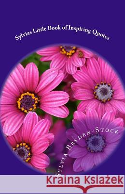 Sylvias Little Book of Inspiring Quotes: Short & Sweet Inspired Words of Wisdom Sylvia Bryden-Stock 9781537124964