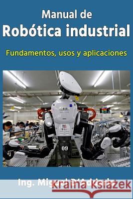 Manual de robótica industrial: Fundamentos, usos y aplicaciones D'Addario, Miguel 9781537125930