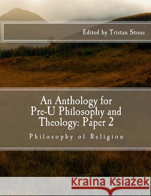 An Anthology for Pre-U Philosophy and Theology: Paper 2: Philosophy of Religion Tristan Stone 9781537126531 Createspace Independent Publishing Platform