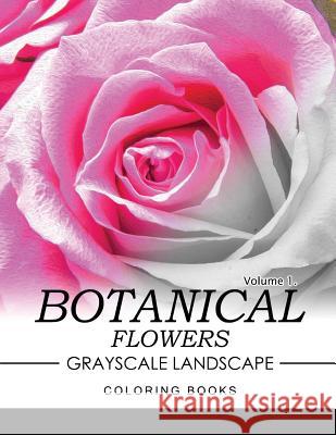 Botanical Flowers GRAYSCALE Landscape Coloring Books Volume 1: Mediation for Adult Jane T. Berrios 9781537126586 Createspace Independent Publishing Platform
