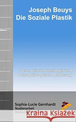 Joseph Beuys: Die Soziale Plastik: Der Erweiterte Kunstbegriff Und Beuys Philosophische Auffassung Sophia-Lucie Gernhardt 9781537127651 Createspace Independent Publishing Platform